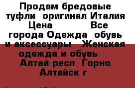 Продам бредовые туфли, оригинал Италия › Цена ­ 8 500 - Все города Одежда, обувь и аксессуары » Женская одежда и обувь   . Алтай респ.,Горно-Алтайск г.